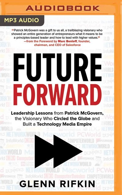 Future Forward: Leadership Lessons From Patrick Mcgovern, The Visionary Who Circled The Globe And Built A Technolog