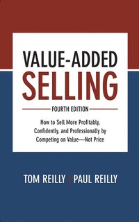 Value-added Selling, Fourth Edition: How To Sell More Profitably, Confidently, And Professionally By Competing On Value--not Price