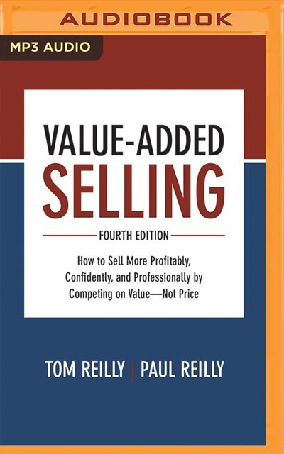 Value-added Selling, Fourth Edition: How To Sell More Profitably, Confidently, And Professionally By Competing On Value--not Price