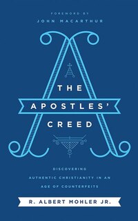 The Apostles' Creed: Discovering Authentic Christianity In An Age Of Counterfeits