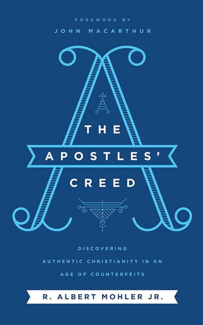 The Apostles' Creed: Discovering Authentic Christianity In An Age Of Counterfeits