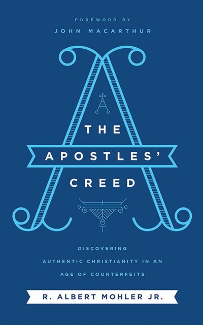 The Apostles' Creed: Discovering Authentic Christianity In An Age Of Counterfeits