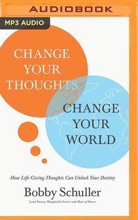 Change Your Thoughts, Change Your World: How Life-giving Thoughts Can Unlock Your Destiny