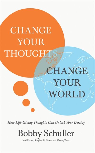 Change Your Thoughts, Change Your World: How Life-giving Thoughts Can Unlock Your Destiny