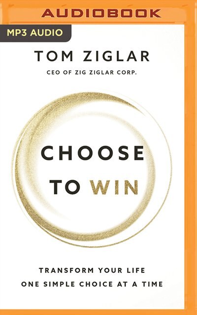 Choose To Win: Transform Your Life, One Simple Choice At A Time