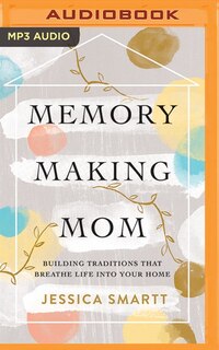 Memory-making Mom: Building Traditions That Breathe Life Into Your Home