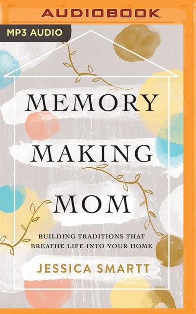 Memory-making Mom: Building Traditions That Breathe Life Into Your Home