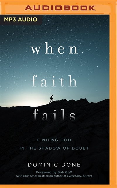 When Faith Fails: Finding God In The Shadow Of Doubt