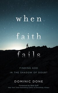 When Faith Fails: Finding God In The Shadow Of Doubt