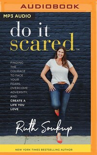 Do It Scared: Finding The Courage To Face Your Fears, Overcome Adversity, And Create A Life You Love