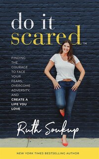 Do It Scared: Finding The Courage To Face Your Fears, Overcome Adversity, And Create A Life You Love