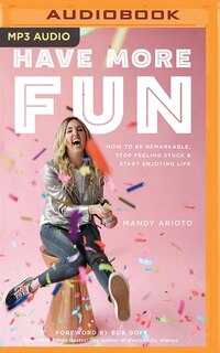 Have More Fun: How To Be Remarkable, Stop Feeling Stuck, And Start Enjoying Life