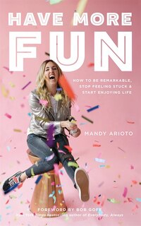 Have More Fun: How To Be Remarkable, Stop Feeling Stuck, And Start Enjoying Life