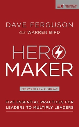 Hero Maker: Five Essential Practices For Leaders To Multiply Leaders