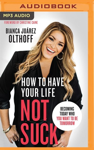 How To Have Your Life Not Suck: Becoming Today Who You Want To Be Tomorrow