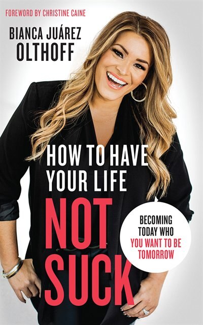 How To Have Your Life Not Suck: Becoming Today Who You Want To Be Tomorrow