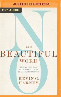 No Is A Beautiful Word: Hope And Help For The Overcommitted And (occasionally) Exhausted