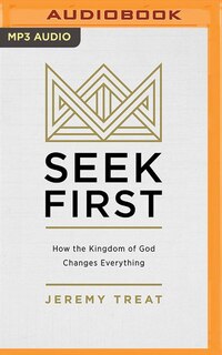 Seek First: How The Kingdom Of God Changes Everything