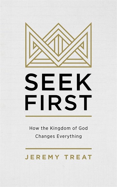 Seek First: How The Kingdom Of God Changes Everything