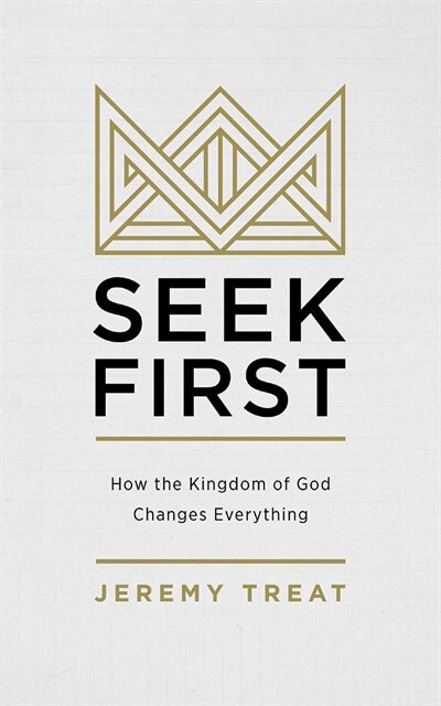 Seek First: How The Kingdom Of God Changes Everything