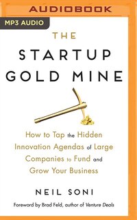 The Startup Gold Mine: How To Tap The Hidden Innovation Agendas Of Large Companies To Fund And Grow Your Business