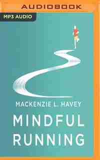 Mindful Running: How Meditative Running Can Improve Performance And Make You A Happier, More Fulfilled Person by Mackenzie Lobby Havey