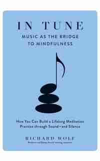 In Tune: Music As The Bridge To Mindfulness by Richard Wolf