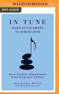 In Tune: Music As The Bridge To Mindfulness by Richard Wolf