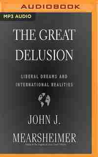 The Great Delusion: Liberal Dreams And International Realities by John J. Mearsheimer