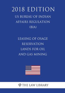 Couverture_Leasing of Osage Reservation Lands for Oil and Gas Mining (US Bureau of Indian Affairs Regulation) (BIA) (2018 Edition)