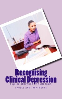 Recognising Clinical Depression: A Quick Snapshot of Symptoms, Causes and Treatments