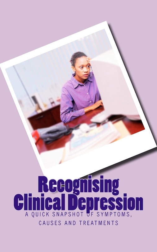 Recognising Clinical Depression: A Quick Snapshot of Symptoms, Causes and Treatments