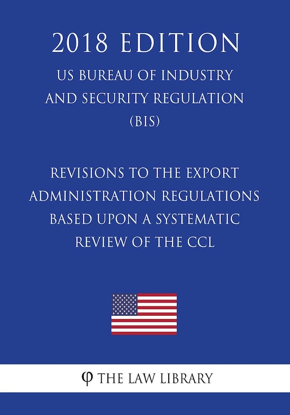 Front cover_Revisions to the Export Administration Regulations Based Upon a Systematic Review of the CCL (US Bureau of Industry and Security Regulation) (BIS) (2018 Edition)