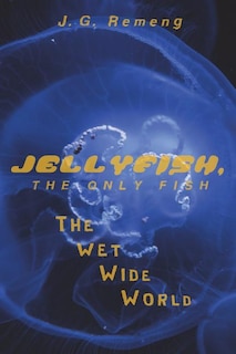 Jellyfish, the Only Fish: The Wet Wide World
