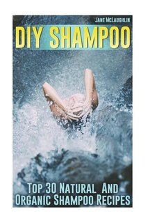 DIY Shampoo: Top 30 Natural And Organic Shampoo Recipes