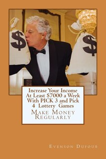 Increase Your Income at Least $7000 a Week with Pick 3 and Pick 4 Lottery Games: Make Money Regularly