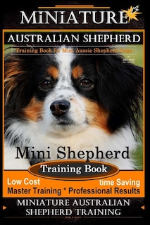 Miniature Australian Shepherd Training Book for Mini Aussie Shepherd Dogs By D!G THIS DOG Training: Mini Shepherd Training Book, Low Cost - Time Saving Master Training * Professional Results Miniature Australian Shepherd Training