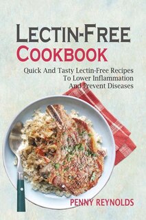 Lectin-Free Cookbook: Quick And Tasty Lectin-Free Recipes To Lower Inflammation And Prevent Diseases