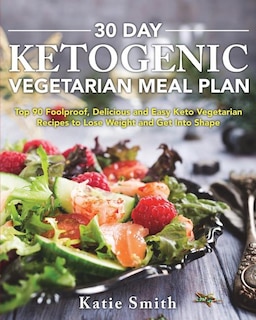 30 Day Ketogenic Vegetarian Meal Plan: Top 90 Foolproof, Delicious and Easy Keto Vegetarian Recipes to Lose Weight and Get Into Shape