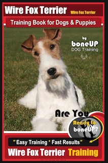 Wire fox Terrier, Wire Fox Terrier Training Book for Dogs & Puppies By BoneUP DOG: Are You Ready to Bone Up? Easy Training * Fast Results Wire fox Terrier Training