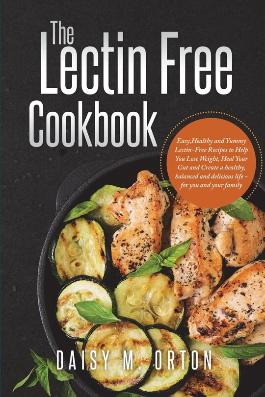 The Lectin Free Cookbook: Easy, Healthy and Yummy Lectin-Free Recipes to Help You Lose Weight, Heal Your Gut and Create a healthy, balanced and delicious life - for you and your family