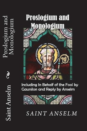 Proslogium And Monologium (including In Behalf Of The Fool By Gaunilon And Reply By Anselm)