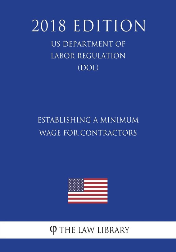 Front cover_Establishing a Minimum Wage for Contractors (US Department of Labor Regulation) (DOL) (2018 Edition)