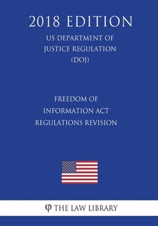 Front cover_Freedom of Information Act Regulations - Revision (US Department of Justice Regulation) (DOJ) (2018 Edition)