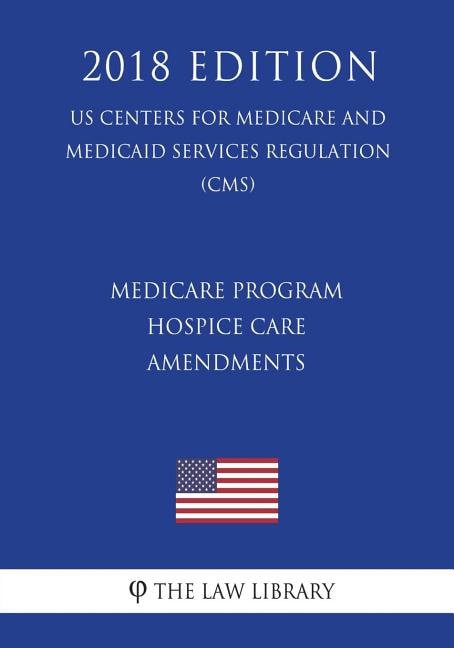 Couverture_Medicare Program - Hospice Care Amendments (US Centers for Medicare and Medicaid Services Regulation) (CMS) (2018 Edition)