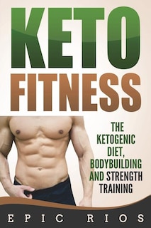 Keto Fitness: The Ketogenic Diet, Bodybuilding and Strength Training