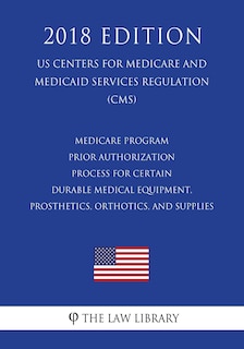 Couverture_Medicare Program - Prior Authorization Process for Certain Durable Medical Equipment, Prosthetics, Orthotics, and Supplies (US Centers for Medicare and Medicaid Services Regulation) (CMS) (2018 Edition)