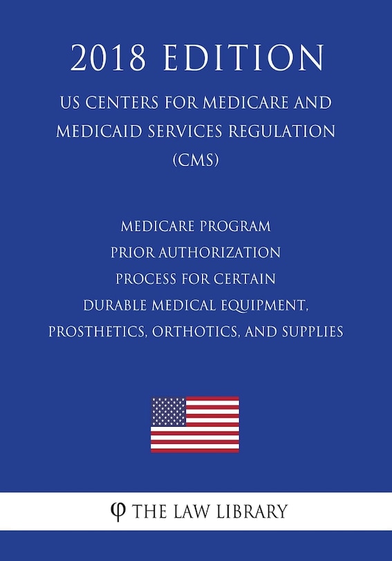 Couverture_Medicare Program - Prior Authorization Process for Certain Durable Medical Equipment, Prosthetics, Orthotics, and Supplies (US Centers for Medicare and Medicaid Services Regulation) (CMS) (2018 Edition)