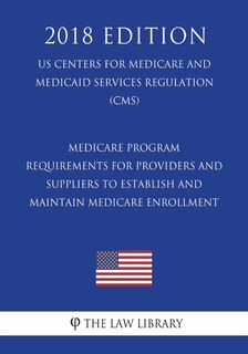 Couverture_Medicare Program - Requirements for Providers and Suppliers To Establish and Maintain Medicare Enrollment (US Centers for Medicare and Medicaid Services Regulation) (CMS) (2018 Edition)