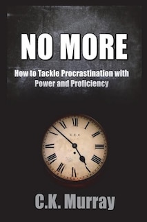 No More: How to Tackle Procrastination with Power & Proficiency